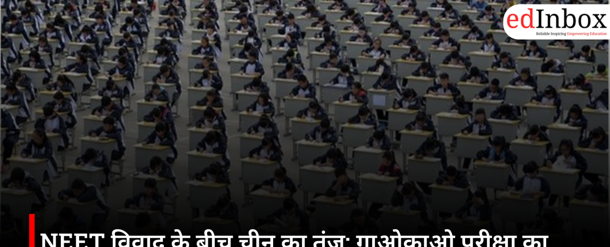 NEET विवाद के बीच चीन का तंज: गाओकाओ परीक्षा का जिक्र कर भारत की परीक्षा व्यवस्था पर साधा निशाना
