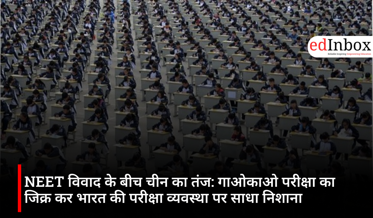 NEET विवाद के बीच चीन का तंज: गाओकाओ परीक्षा का जिक्र कर भारत की परीक्षा व्यवस्था पर साधा निशाना
