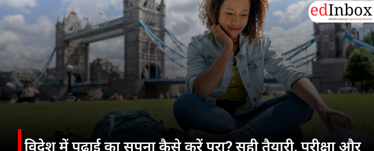 विदेश में पढ़ाई का सपना कैसे करें पूरा? सही तैयारी, परीक्षा और स्कॉलरशिप की पूरी जानकारी