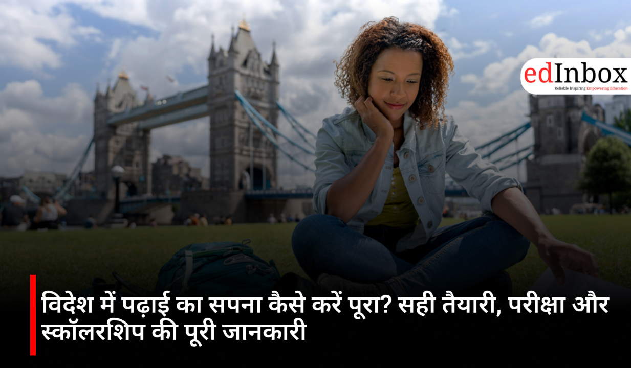 विदेश में पढ़ाई का सपना कैसे करें पूरा? सही तैयारी, परीक्षा और स्कॉलरशिप की पूरी जानकारी