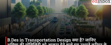 B.Des in Transportation Design क्या है? जानिए भविष्य की मोबिलिटी को आकार देने वाले इस उभरते करियर के बारे में