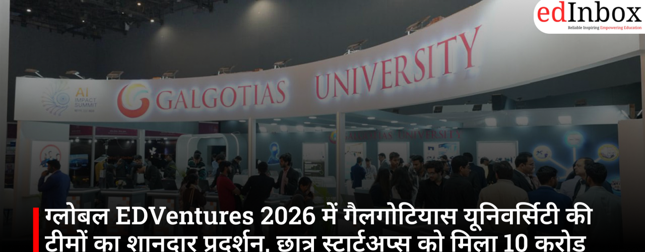 ग्लोबल EDVentures 2026 में गैलगोटियास यूनिवर्सिटी की टीमों का शानदार प्रदर्शन, छात्र स्टार्टअप्स को मिला 10 करोड़ रुपये के इनोवेशन फंड का समर्थन