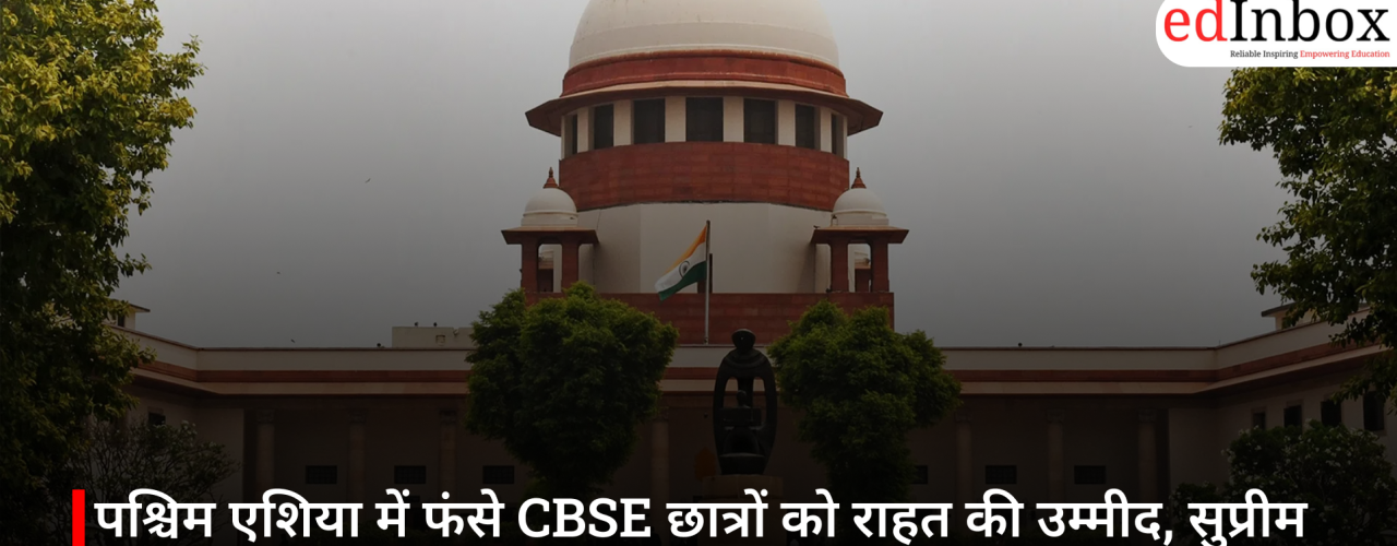 पश्चिम एशिया में फंसे CBSE छात्रों को राहत की उम्मीद, सुप्रीम कोर्ट में केंद्र ने नीति बनाने के संकेत दिए
