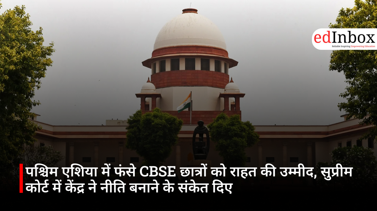 पश्चिम एशिया में फंसे CBSE छात्रों को राहत की उम्मीद, सुप्रीम कोर्ट में केंद्र ने नीति बनाने के संकेत दिए