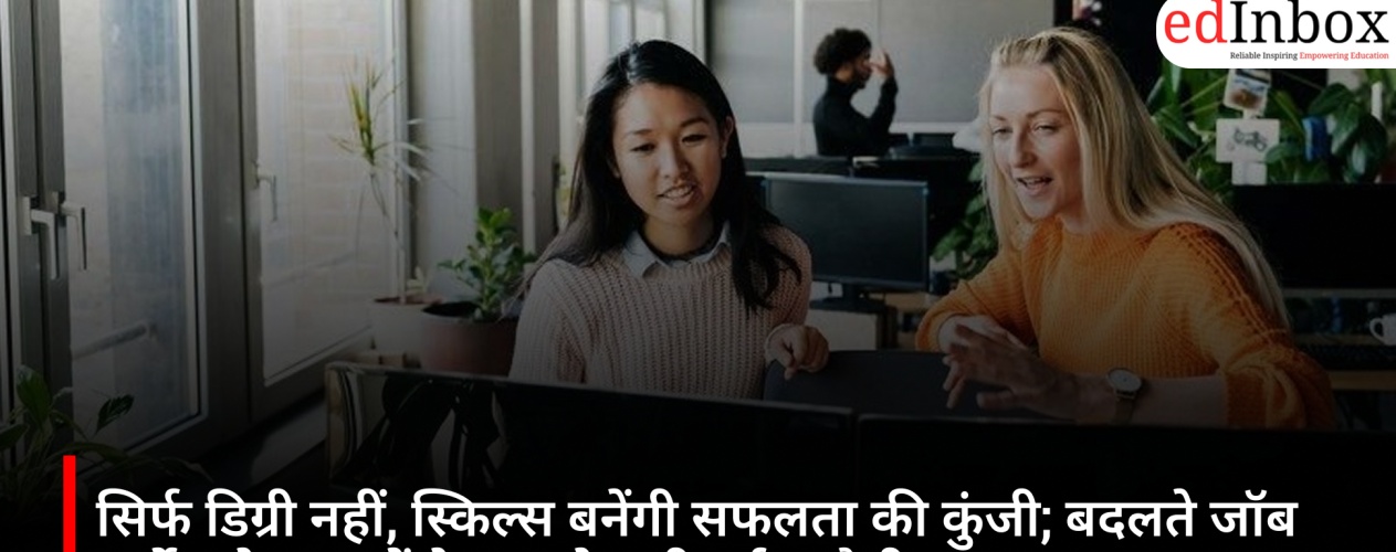 सिर्फ डिग्री नहीं, स्किल्स बनेंगी सफलता की कुंजी; बदलते जॉब मार्केट ने युवाओं के सामने रखी नई चुनौती