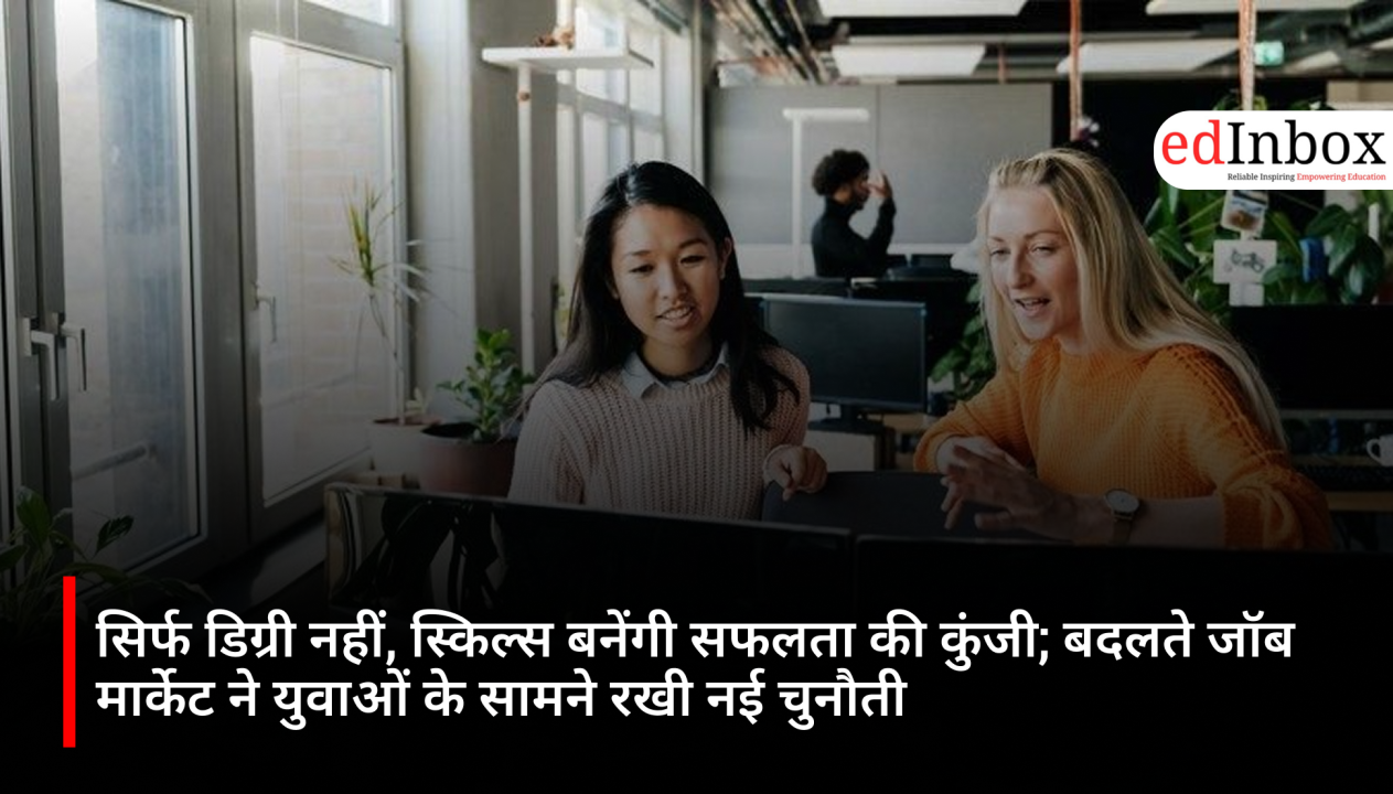 सिर्फ डिग्री नहीं, स्किल्स बनेंगी सफलता की कुंजी; बदलते जॉब मार्केट ने युवाओं के सामने रखी नई चुनौती