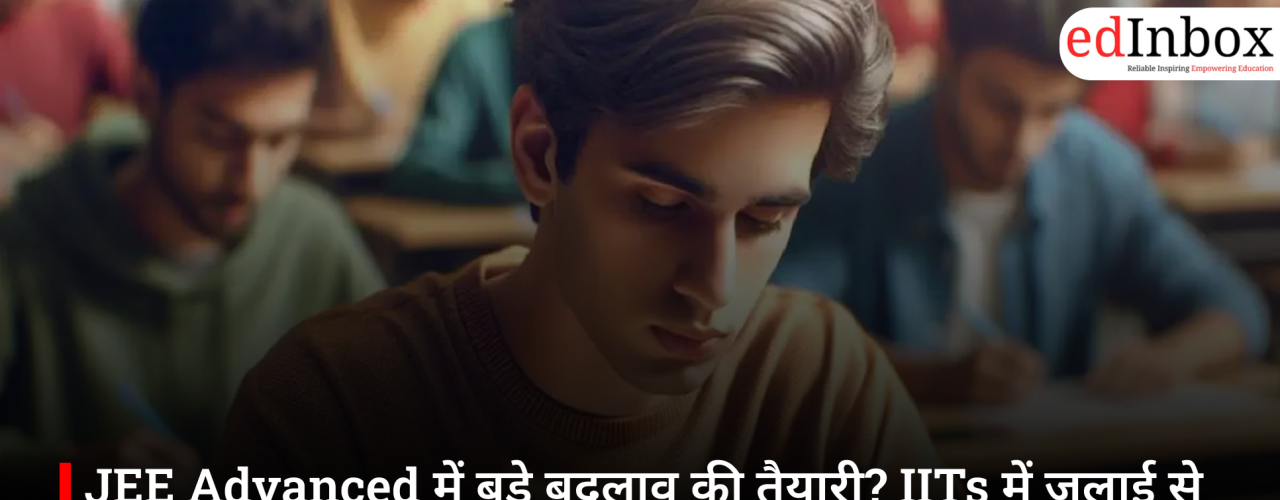 JEE Advanced में बड़े बदलाव की तैयारी? IITs में जुलाई से होगा नए परीक्षा पैटर्न का ट्रायल
