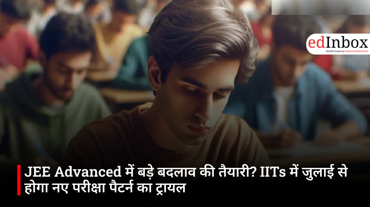 JEE Advanced में बड़े बदलाव की तैयारी? IITs में जुलाई से होगा नए परीक्षा पैटर्न का ट्रायल