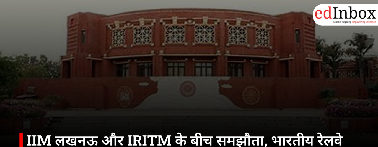 IIM लखनऊ और IRITM के बीच समझौता, भारतीय रेलवे अधिकारियों को मिलेगा प्रबंधन प्रशिक्षण और शोध का अवसर