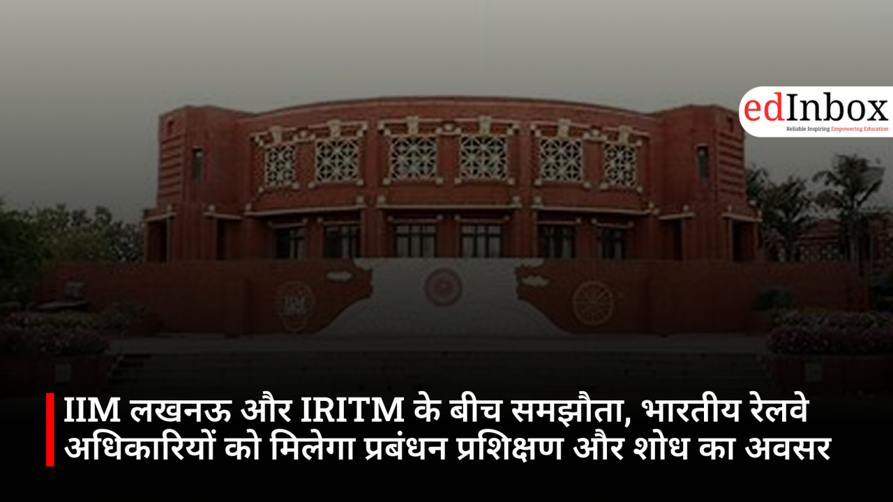 IIM लखनऊ और IRITM के बीच समझौता, भारतीय रेलवे अधिकारियों को मिलेगा प्रबंधन प्रशिक्षण और शोध का अवसर