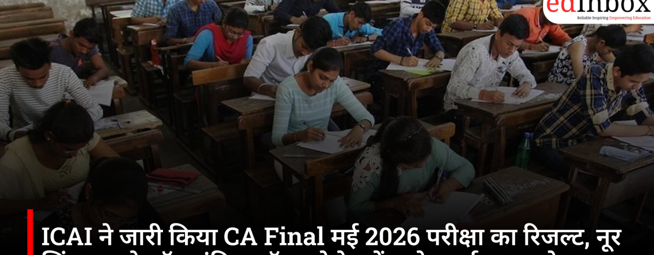 ICAI ने जारी किया CA Final मई 2026 परीक्षा का रिजल्ट, नूर सिंगला बने ऑल इंडिया टॉपर; ऐसे करें स्कोरकार्ड डाउनलोड