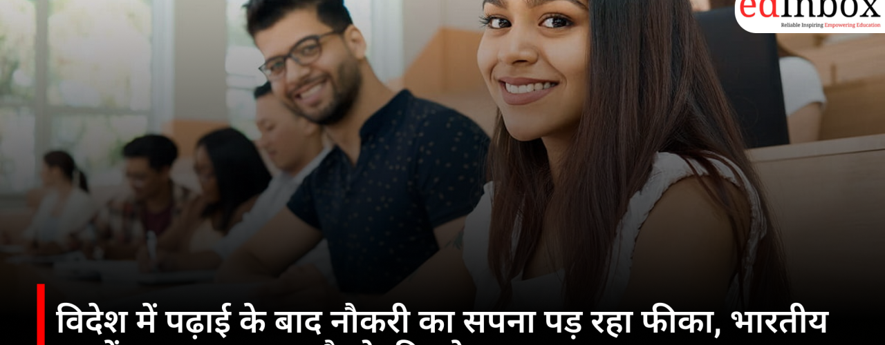 विदेश में पढ़ाई के बाद नौकरी का सपना पड़ रहा फीका, भारतीय छात्रों का बढ़ा भारत लौटने की ओर रुझान