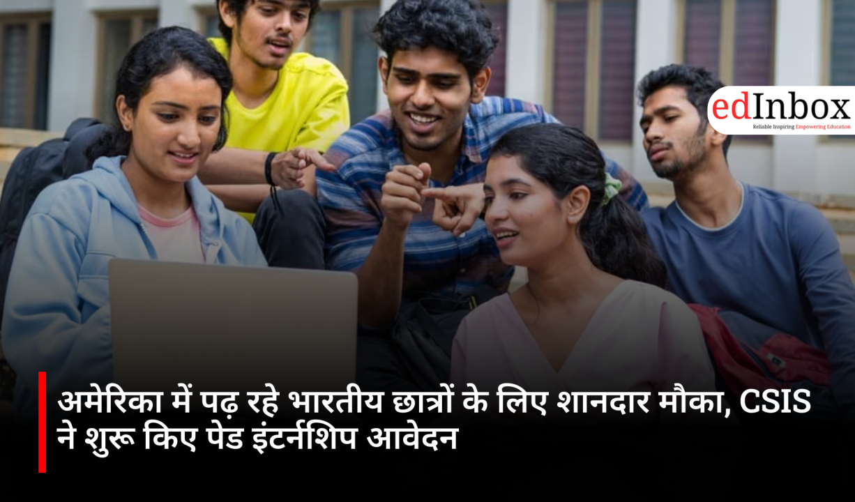 अमेरिका में पढ़ रहे भारतीय छात्रों के लिए शानदार मौका, CSIS ने शुरू किए पेड इंटर्नशिप आवेदन