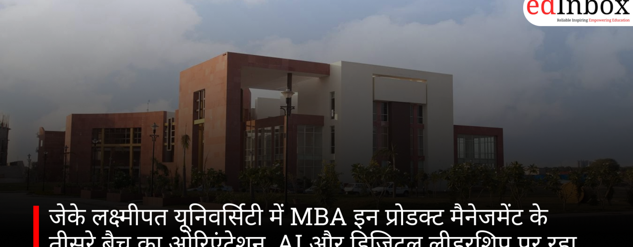 जेके लक्ष्मीपत यूनिवर्सिटी में MBA इन प्रोडक्ट मैनेजमेंट के तीसरे बैच का ओरिएंटेशन, AI और डिजिटल लीडरशिप पर रहा फोकस