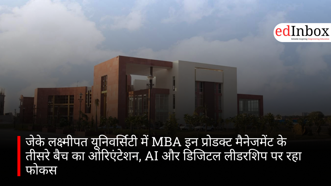 जेके लक्ष्मीपत यूनिवर्सिटी में MBA इन प्रोडक्ट मैनेजमेंट के तीसरे बैच का ओरिएंटेशन, AI और डिजिटल लीडरशिप पर रहा फोकस