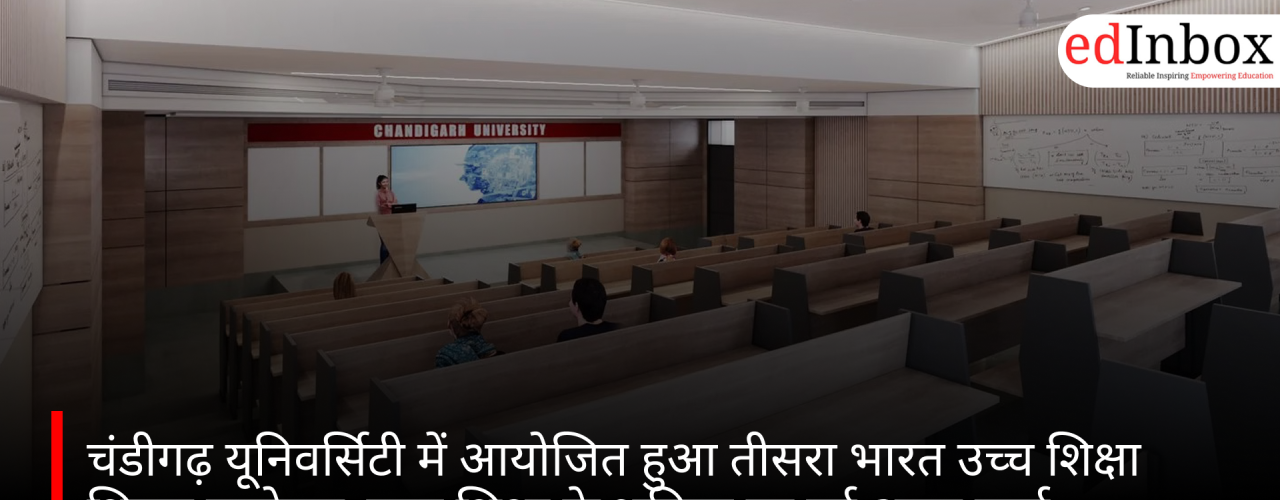 चंडीगढ़ यूनिवर्सिटी में आयोजित हुआ तीसरा भारत उच्च शिक्षा शिखर सम्मेलन, उच्च शिक्षा के भविष्य पर हुई अहम चर्चा