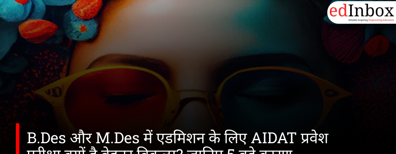 B.Des और M.Des में एडमिशन के लिए AIDAT प्रवेश परीक्षा क्यों है बेहतर विकल्प? जानिए 5 बड़े कारण