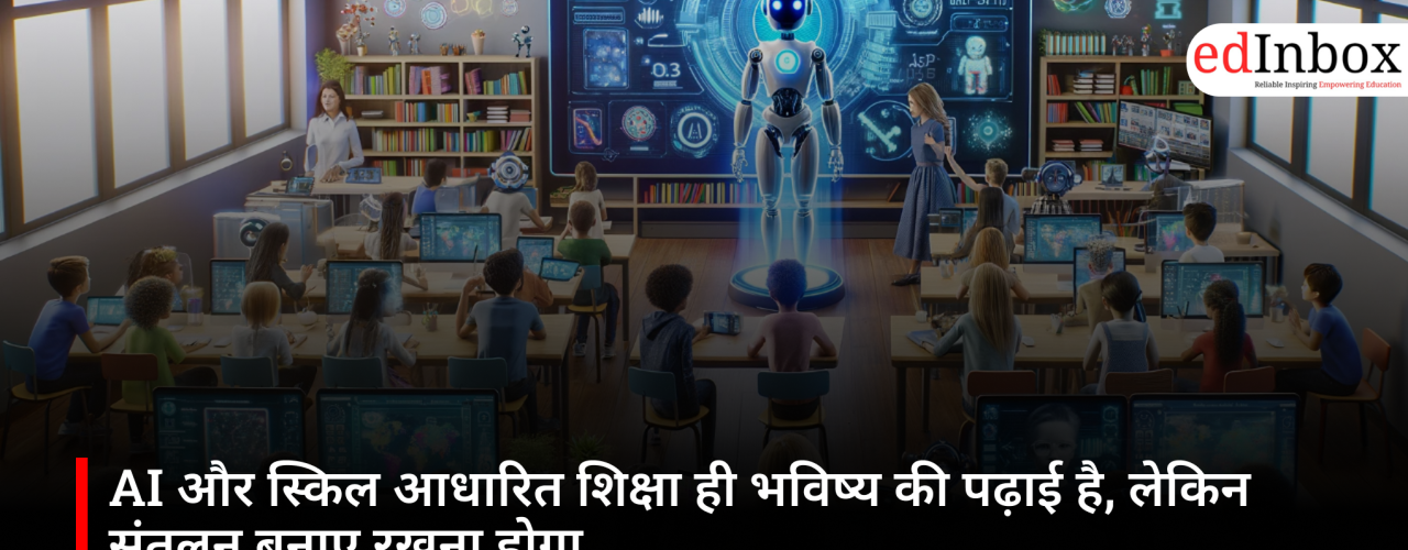 AI और स्किल आधारित शिक्षा ही भविष्य की पढ़ाई है, लेकिन संतुलन बनाए रखना होगा
