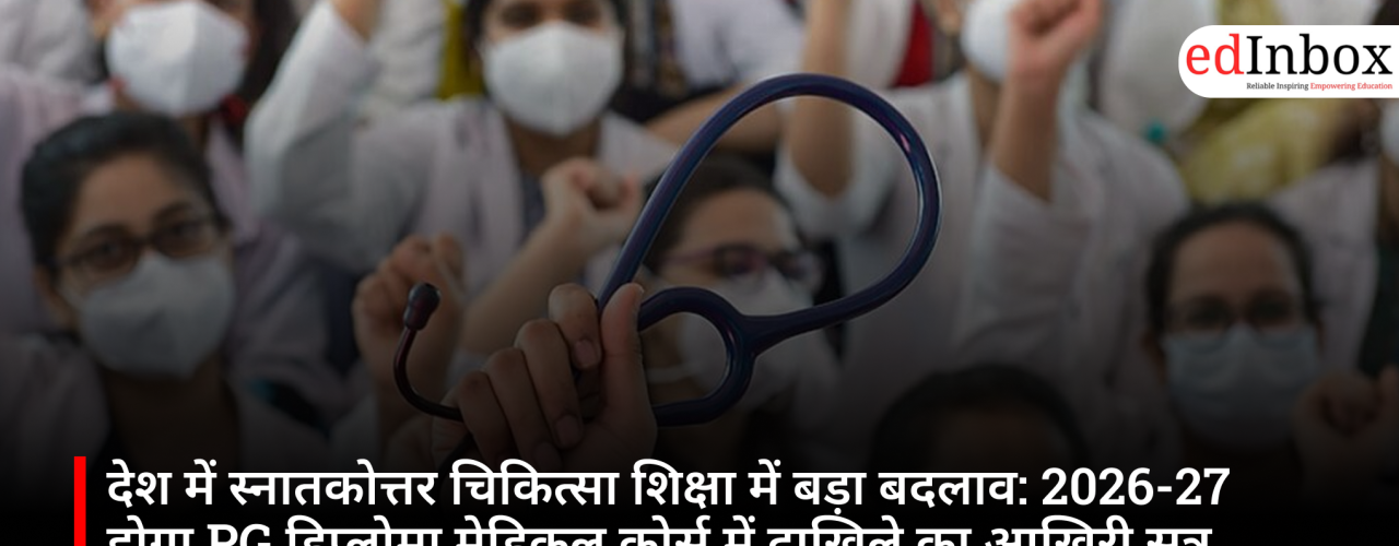 देश में स्नातकोत्तर चिकित्सा शिक्षा में बड़ा बदलाव: 2026-27 होगा PG डिप्लोमा मेडिकल कोर्स में दाखिले का आखिरी सत्र