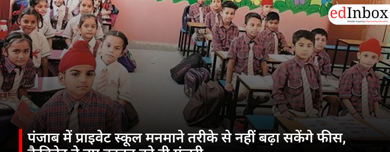 पंजाब में प्राइवेट स्कूल मनमाने तरीके से नहीं बढ़ा सकेंगे फीस, कैबिनेट ने नए कानून को दी मंजूरी
