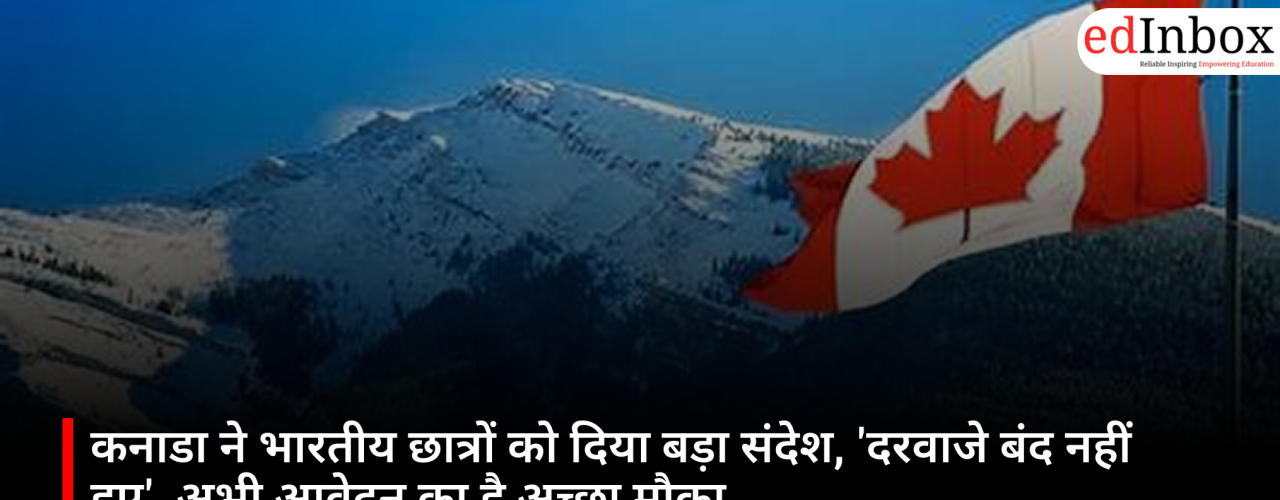 कनाडा ने भारतीय छात्रों को दिया बड़ा संदेश, 'दरवाजे बंद नहीं हुए', अभी आवेदन का है अच्छा मौका