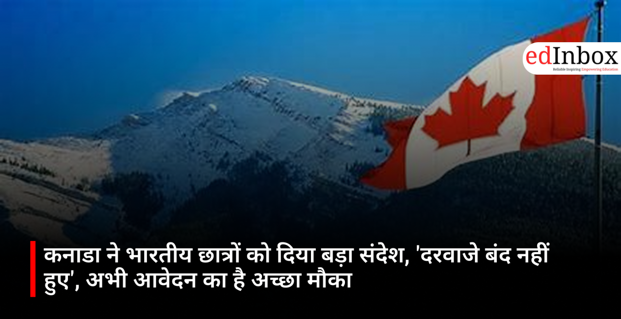 कनाडा ने भारतीय छात्रों को दिया बड़ा संदेश, 'दरवाजे बंद नहीं हुए', अभी आवेदन का है अच्छा मौका