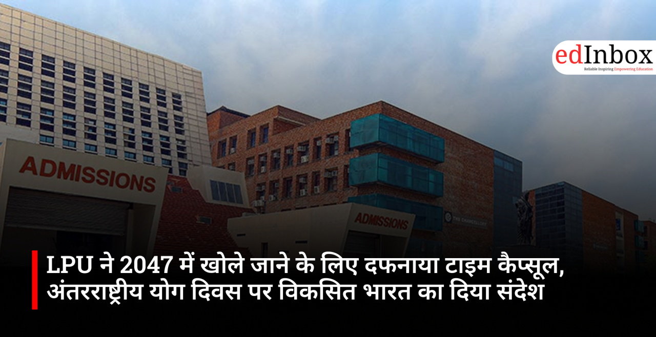LPU ने 2047 में खोले जाने के लिए दफनाया टाइम कैप्सूल, अंतरराष्ट्रीय योग दिवस पर विकसित भारत का दिया संदेश