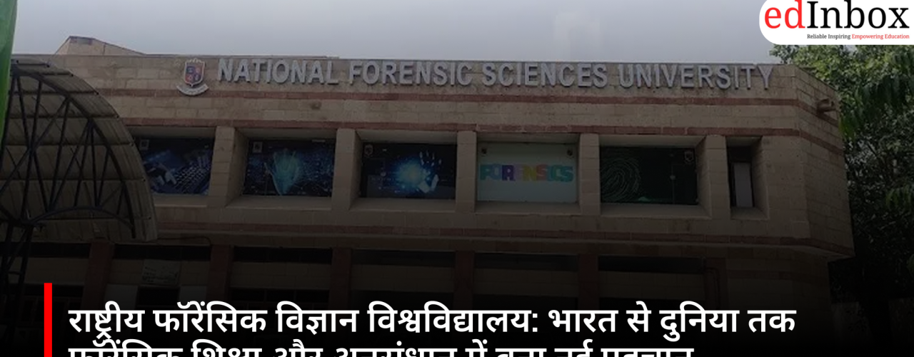 राष्ट्रीय फॉरेंसिक विज्ञान विश्वविद्यालय: भारत से दुनिया तक फॉरेंसिक शिक्षा और अनुसंधान में बना नई पहचान
