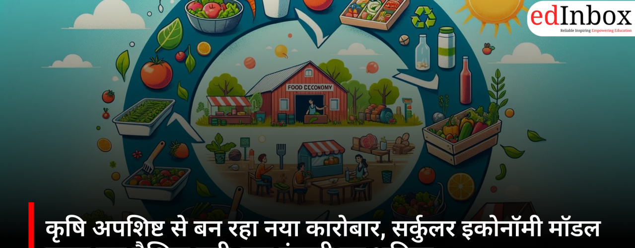 कृषि अपशिष्ट से बन रहा नया कारोबार, सर्कुलर इकोनॉमी मॉडल बदल रहा वैश्विक एग्री-फूड इंडस्ट्री का भविष्य
