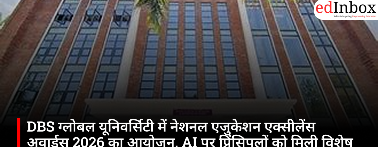 DBS ग्लोबल यूनिवर्सिटी में नेशनल एजुकेशन एक्सीलेंस अवार्ड्स 2026 का आयोजन, AI पर प्रिंसिपलों को मिली विशेष ट्रेनिंग
