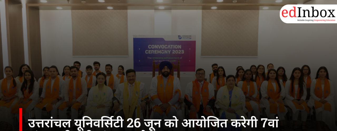 उत्तरांचल यूनिवर्सिटी 26 जून को आयोजित करेगी 7वां अंतरराष्ट्रीय दीक्षांत समारोह