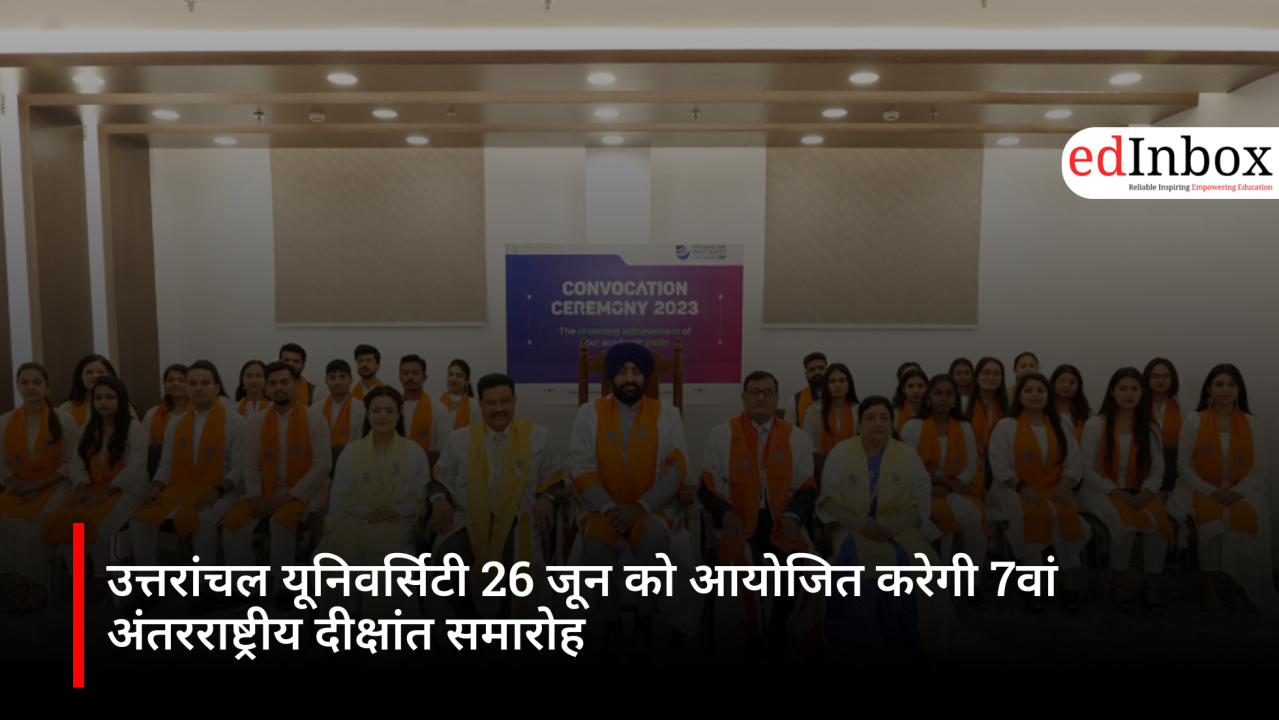 उत्तरांचल यूनिवर्सिटी 26 जून को आयोजित करेगी 7वां अंतरराष्ट्रीय दीक्षांत समारोह