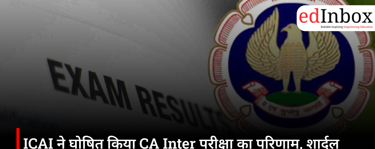 ICAI ने घोषित किया CA Inter परीक्षा का परिणाम, शार्दुल शेखर बने ऑल इंडिया टॉपर
