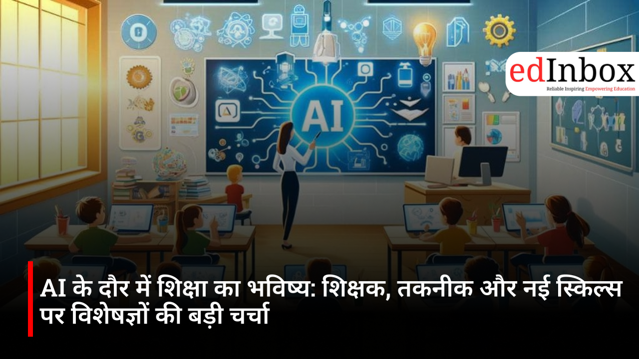 AI के दौर में शिक्षा का भविष्य: शिक्षक, तकनीक और नई स्किल्स पर विशेषज्ञों की बड़ी चर्चा