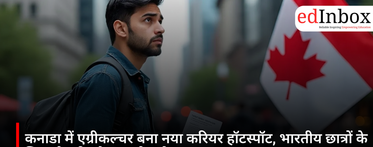 कनाडा में एग्रीकल्चर बना नया करियर हॉटस्पॉट, भारतीय छात्रों के लिए नौकरी और PR के बढ़े अवसर