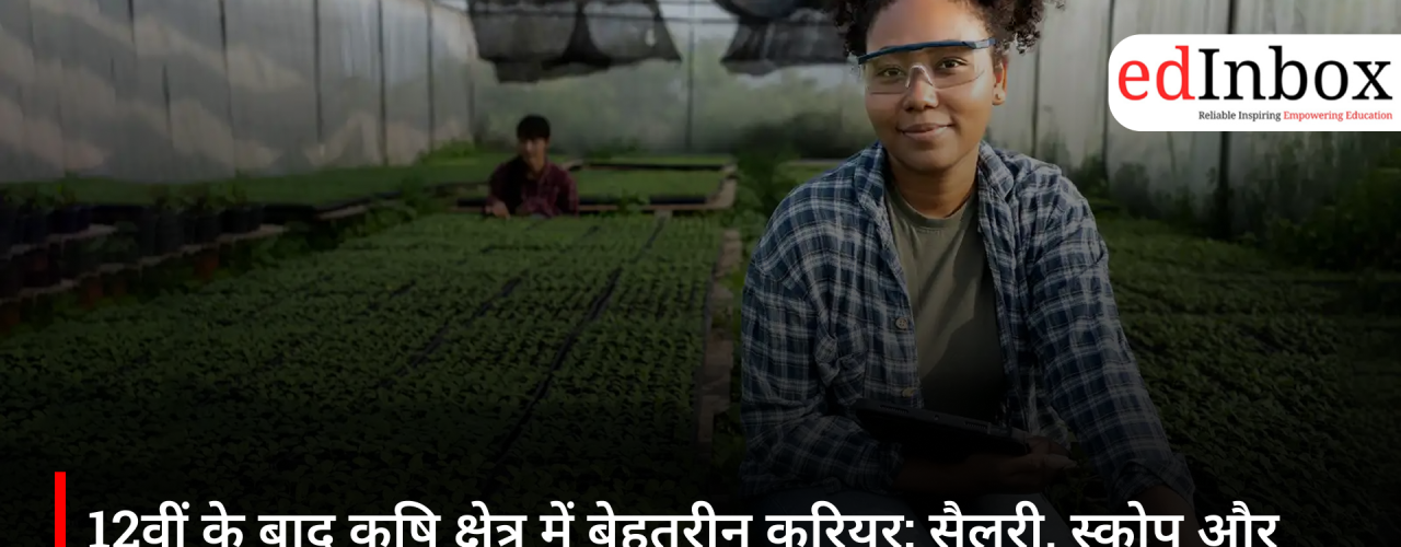 12वीं के बाद कृषि क्षेत्र में बेहतरीन करियर: सैलरी, स्कोप और 2026 में भविष्य की संभावनाएं