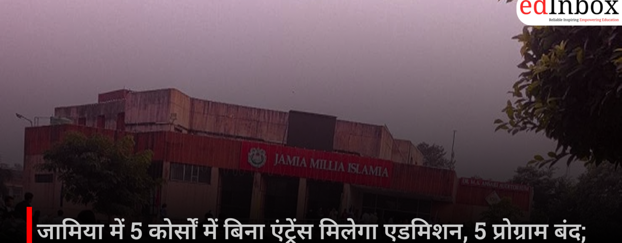 जामिया में 5 कोर्सों में बिना एंट्रेंस मिलेगा एडमिशन, 5 प्रोग्राम बंद; जानें पूरी डिटेल