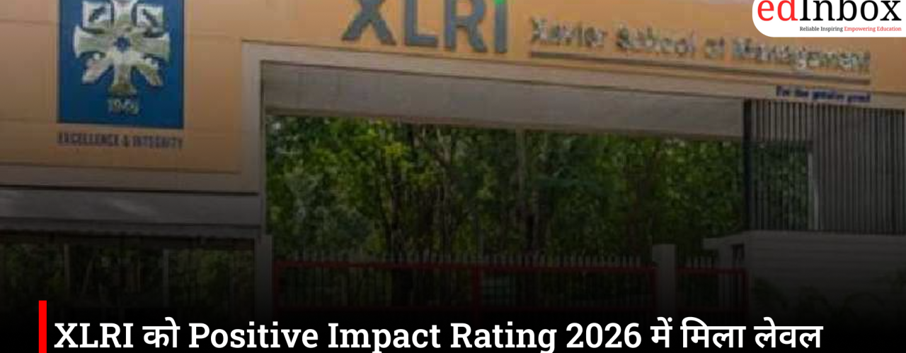 XLRI को Positive Impact Rating 2026 में मिला लेवल 5, जिम्मेदार प्रबंधन शिक्षा के लिए मिली बड़ी पहचान