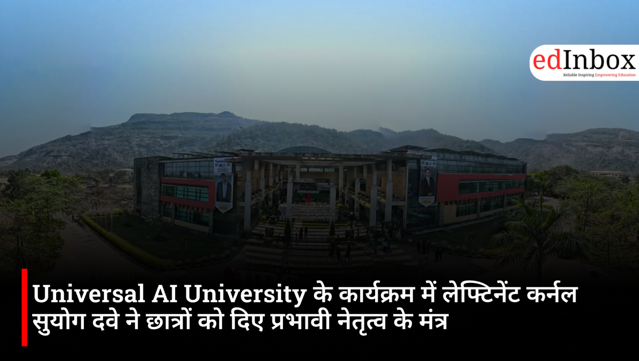 Universal AI University के कार्यक्रम में लेफ्टिनेंट कर्नल सुयोग दवे ने छात्रों को दिए प्रभावी नेतृत्व के मंत्र