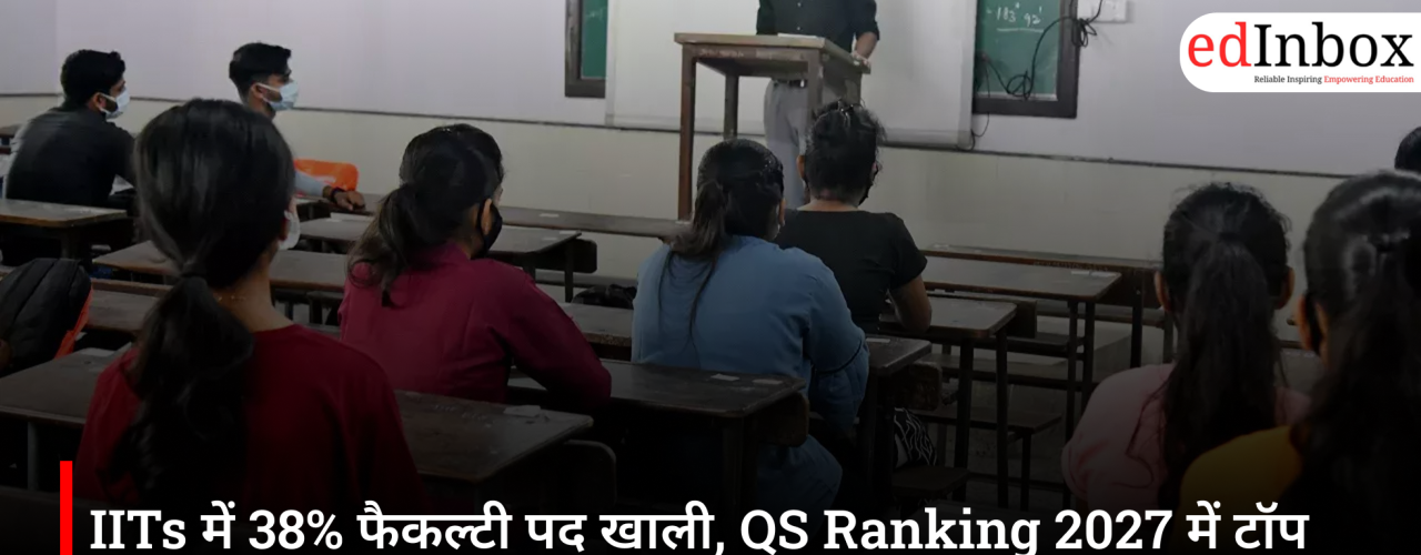IITs में 38% फैकल्टी पद खाली, QS Ranking 2027 में टॉप 100 से बाहर रहने की क्या है बड़ी वजह?