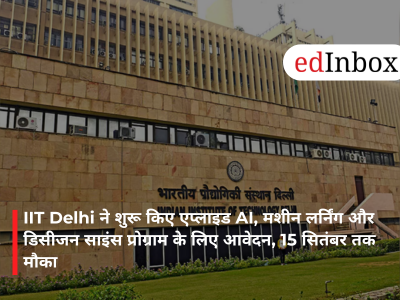 IIT Delhi ने शुरू किए एप्लाइड AI, मशीन लर्निंग और डिसीजन साइंस प्रोग्राम के लिए आवेदन, 15 सितंबर तक मौका