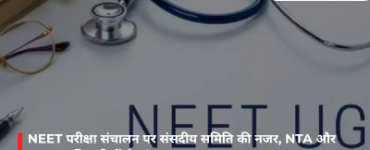 NEET परीक्षा संचालन पर संसदीय समिति की नजर, NTA और NMC अधिकारियों से मांगा गया जवाब