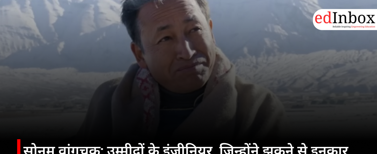 सोनम वांगचुक: उम्मीदों के इंजीनियर, जिन्होंने झुकने से इनकार कर दिया