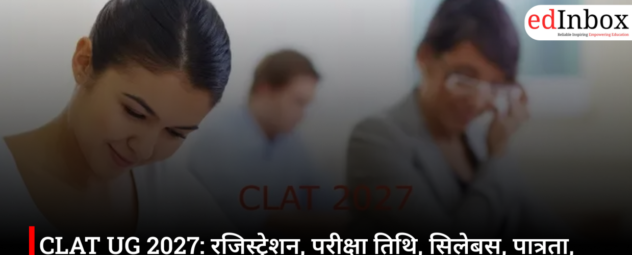 CLAT UG 2027: रजिस्ट्रेशन, परीक्षा तिथि, सिलेबस, पात्रता, फीस और तैयारी की पूरी जानकारी