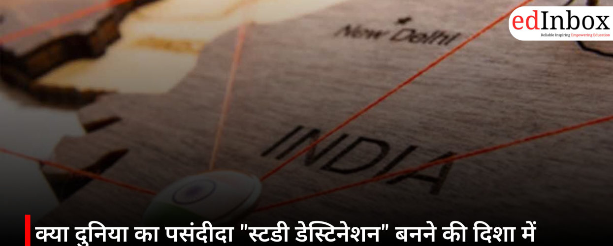 क्या दुनिया का पसंदीदा "स्टडी डेस्टिनेशन" बनने की दिशा में आगे बढ़ रहा है भारत? 