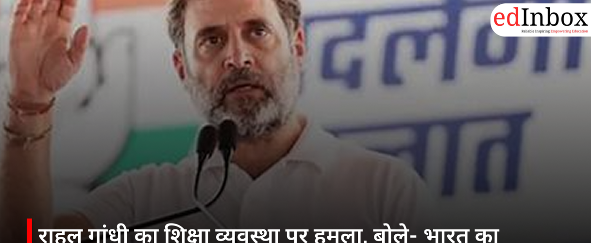 Rahul Gandhi attacks education system; calls it a mechanism for dishonest extortion