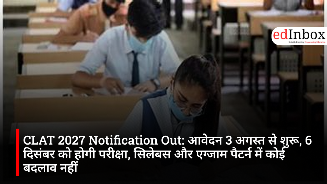 CLAT 2027 Notification Released: Applications begin on August 3, exam to be held on December 6; no changes to syllabus or exam pattern 