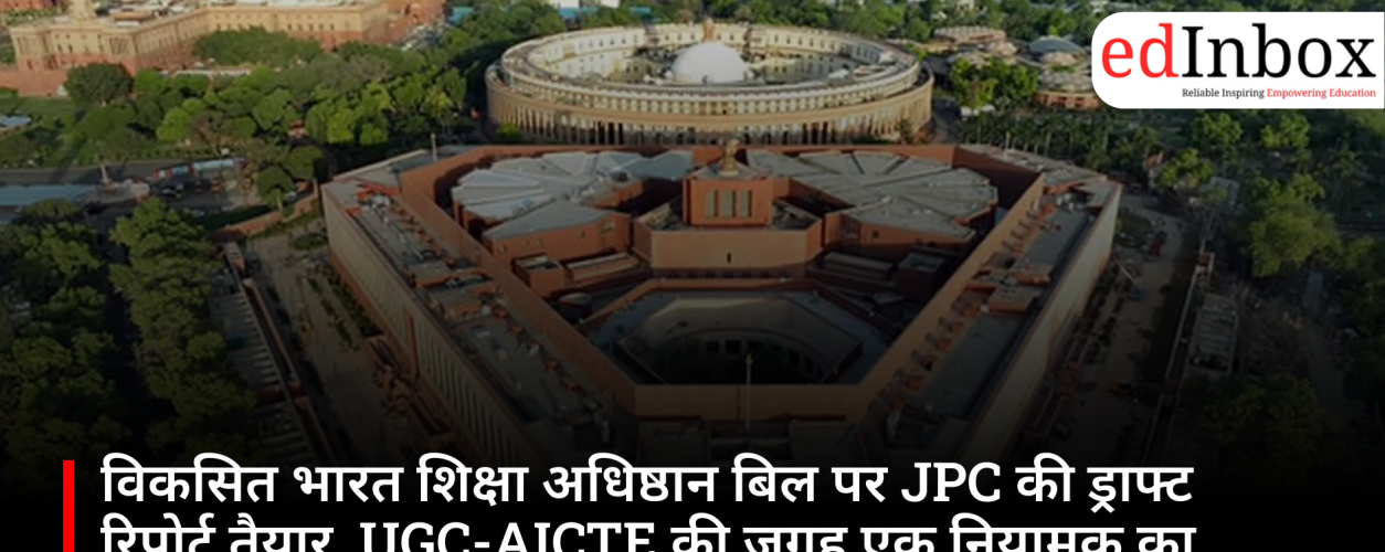 JPC draft report on the Viksit Bharat Education Foundation Bill ready; proposal to replace UGC and AICTE with a single regulator 