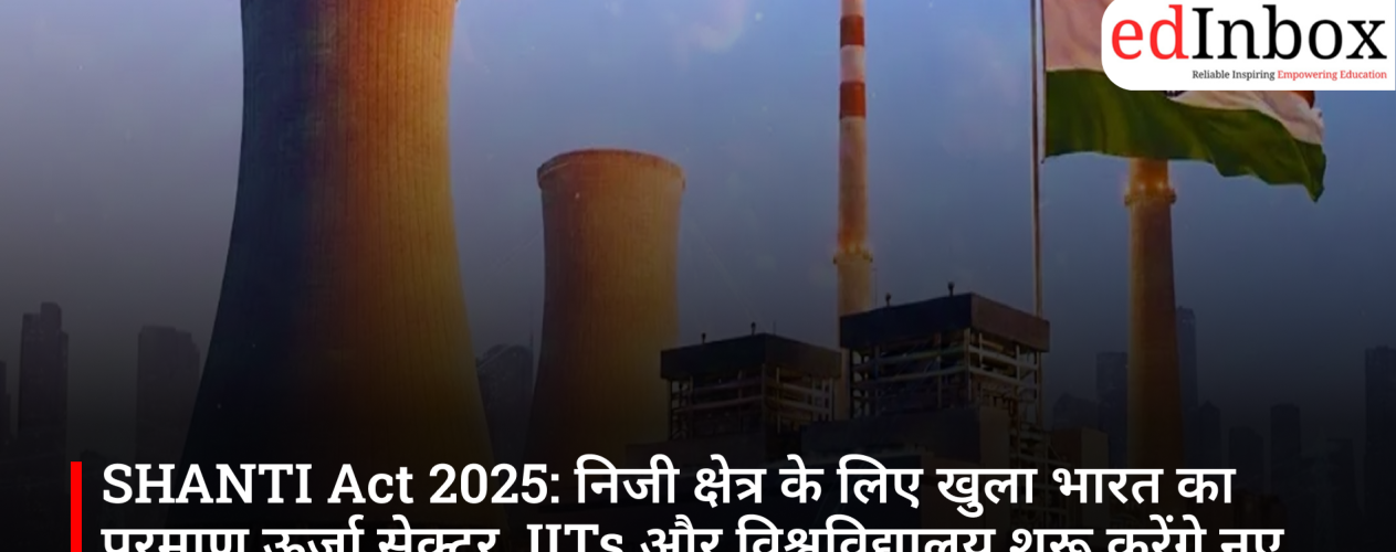 SHANTI Act 2025: India's nuclear energy sector opened to the private sector; IITs and universities to launch new courses