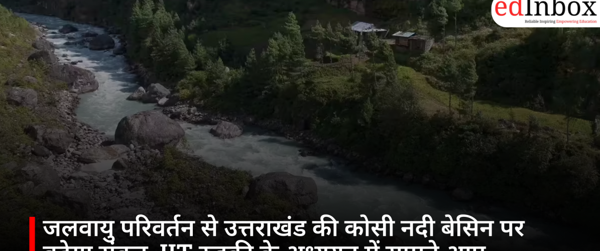 Climate change to heighten crisis for Uttarakhand's Kosi River basin; IIT Roorkee study reveals alarming signs